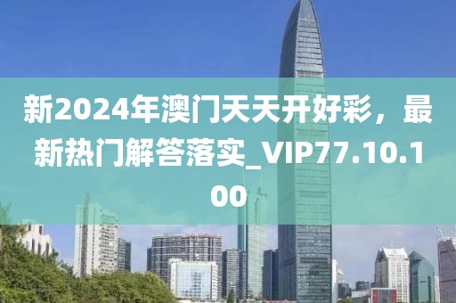 新2024年澳門天天開好彩，最新熱門解答落實(shí)_VIP77.10.100