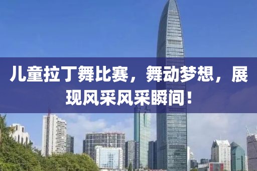 兒童拉丁舞比賽，舞動夢想，展現(xiàn)風采風采瞬間！