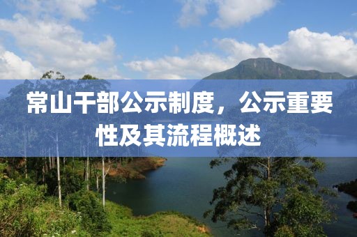 常山干部公示制度，公示重要性及其流程概述