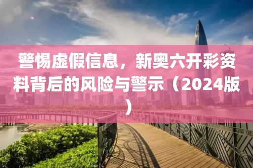 警惕虛假信息，新奧六開彩資料背后的風險與警示（2024版）