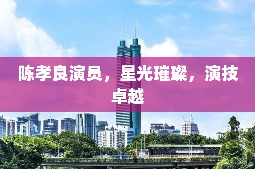 陳孝良演員，星光璀璨，演技卓越