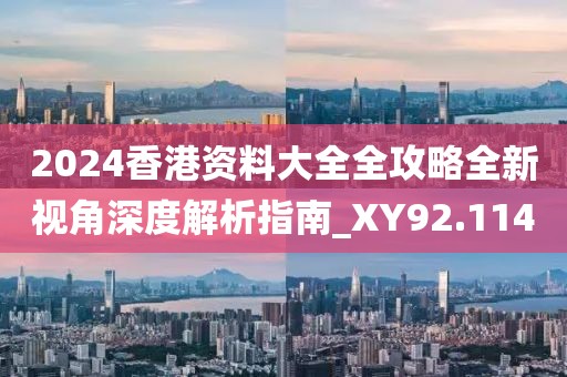 2024香港資料大全全攻略全新視角深度解析指南_XY92.114