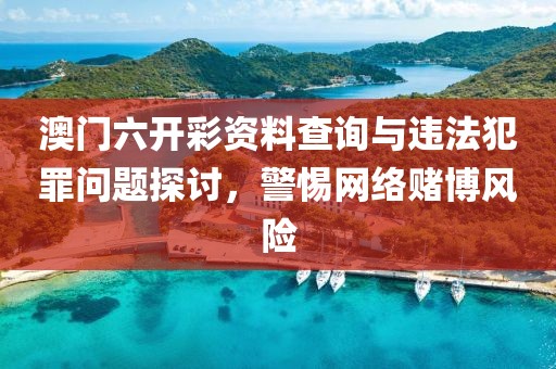 澳門六開彩資料查詢與違法犯罪問題探討，警惕網(wǎng)絡(luò)賭博風(fēng)險
