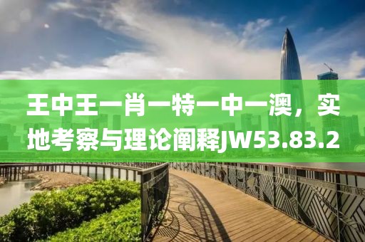王中王一肖一特一中一澳，實(shí)地考察與理論闡釋JW53.83.2