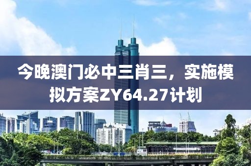 今晚澳門必中三肖三，實(shí)施模擬方案ZY64.27計(jì)劃