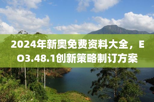 2024年新奧免費資料大全，EO3.48.1創(chuàng)新策略制訂方案