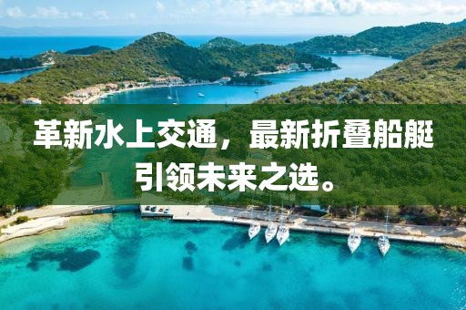 革新水上交通，最新折疊船艇引領(lǐng)未來之選。