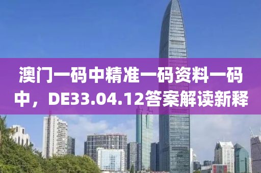澳門一碼中精準(zhǔn)一碼資料一碼中，DE33.04.12答案解讀新釋