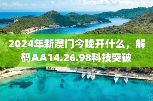 2024年新澳門今晚開什么，解碼AA14.26.98科技突破