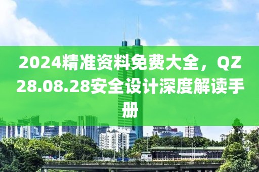 2024精準資料免費大全，QZ28.08.28安全設(shè)計深度解讀手冊