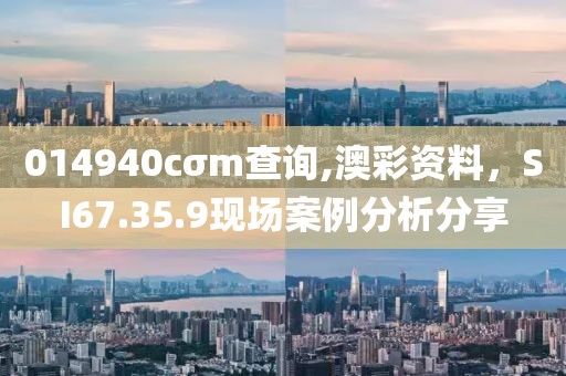 014940cσm查詢,澳彩資料，SI67.35.9現場案例分析分享