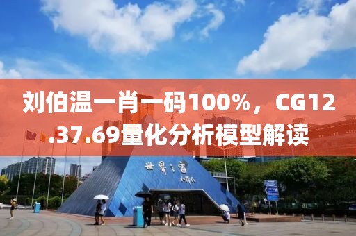 劉伯溫一肖一碼100%，CG12.37.69量化分析模型解讀