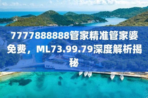 7777888888管家精準管家婆免費，ML73.99.79深度解析揭秘