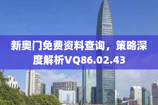 新奧門(mén)免費(fèi)資料查詢，策略深度解析VQ86.02.43