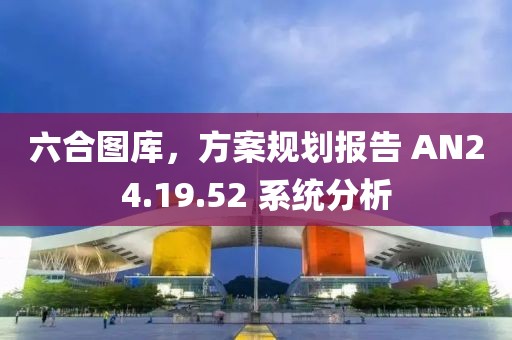 六合圖庫(kù)，方案規(guī)劃報(bào)告 AN24.19.52 系統(tǒng)分析