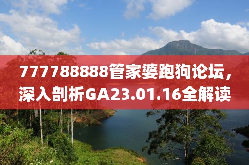 777788888管家婆跑狗論壇，深入剖析GA23.01.16全解讀