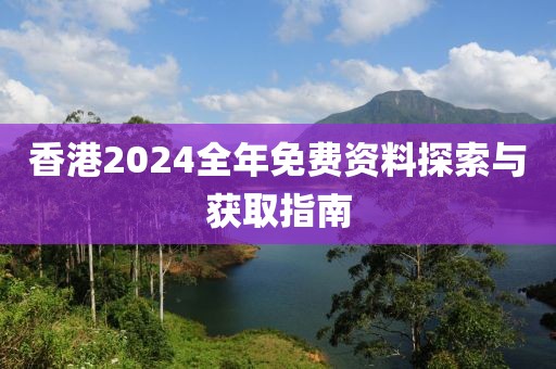 香港2024全年免費(fèi)資料探索與獲取指南
