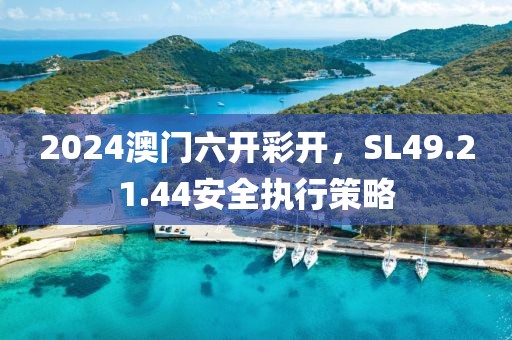 2024澳門六開彩開，SL49.21.44安全執(zhí)行策略