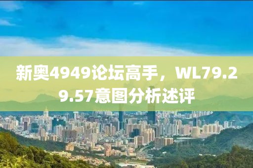 新奧4949論壇高手，WL79.29.57意圖分析述評