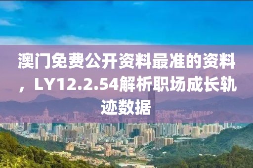 澳門免費公開資料最準的資料，LY12.2.54解析職場成長軌跡數(shù)據(jù)