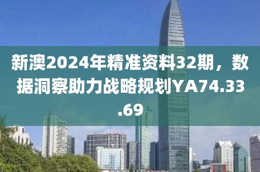 新澳2024年精準(zhǔn)資料32期，數(shù)據(jù)洞察助力戰(zhàn)略規(guī)劃YA74.33.69
