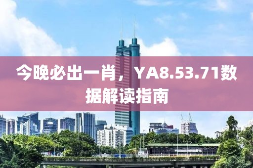 今晚必出一肖，YA8.53.71數(shù)據(jù)解讀指南