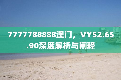 7777788888澳門，VY52.65.90深度解析與闡釋