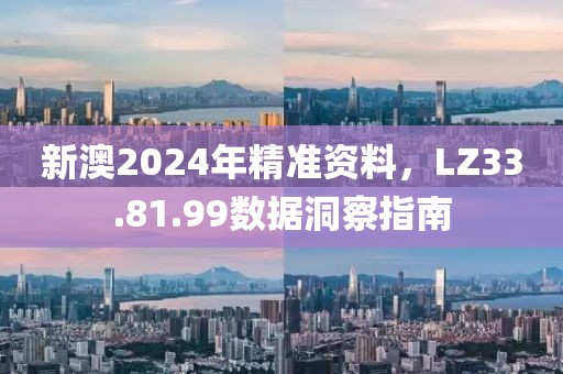 新澳2024年精準(zhǔn)資料，LZ33.81.99數(shù)據(jù)洞察指南