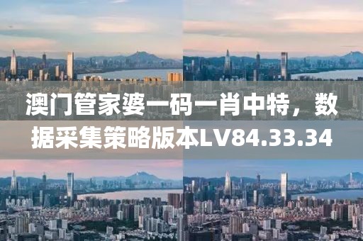 澳門管家婆一碼一肖中特，數(shù)據(jù)采集策略版本LV84.33.34
