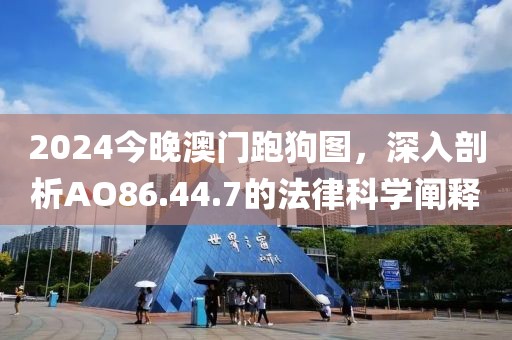 2024今晚澳門跑狗圖，深入剖析AO86.44.7的法律科學闡釋