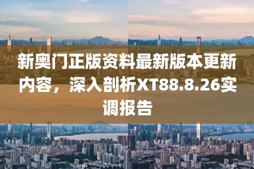 新奧門正版資料最新版本更新內(nèi)容，深入剖析XT88.8.26實(shí)調(diào)報(bào)告