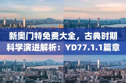 新奧門特免費(fèi)大全，古典時(shí)期科學(xué)演進(jìn)解析：YD77.1.1篇章