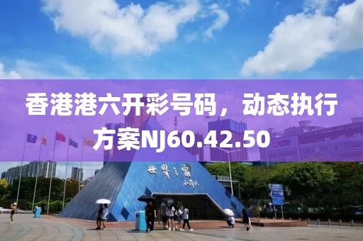 香港港六開彩號碼，動(dòng)態(tài)執(zhí)行方案NJ60.42.50