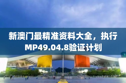 新澳門(mén)最精準(zhǔn)資料大全，執(zhí)行MP49.04.8驗(yàn)證計(jì)劃