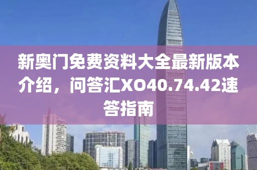 新奧門免費資料大全最新版本介紹，問答匯XO40.74.42速答指南