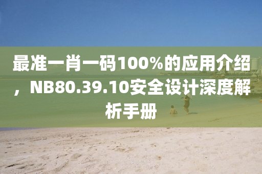 最準(zhǔn)一肖一碼100%的應(yīng)用介紹，NB80.39.10安全設(shè)計(jì)深度解析手冊