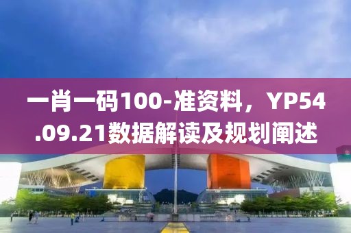 一肖一碼100-準(zhǔn)資料，YP54.09.21數(shù)據(jù)解讀及規(guī)劃闡述