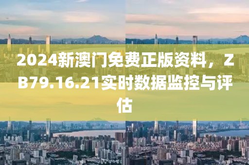 2024新澳門免費(fèi)正版資料，ZB79.16.21實(shí)時(shí)數(shù)據(jù)監(jiān)控與評估