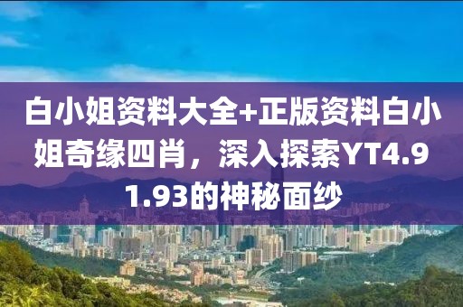 白小姐資料大全+正版資料白小姐奇緣四肖，深入探索YT4.91.93的神秘面紗