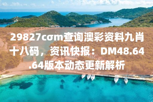 29827cσm查詢澳彩資料九肖十八碼，資訊快報(bào)：DM48.64.64版本動態(tài)更新解析
