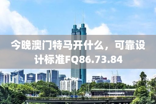 今晚澳門特馬開什么，可靠設計標準FQ86.73.84