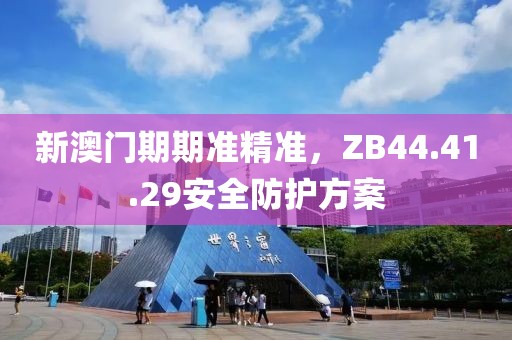 新澳門期期準精準，ZB44.41.29安全防護方案