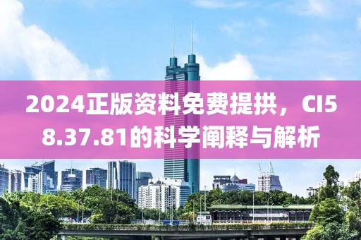 2024正版資料免費(fèi)提拱，CI58.37.81的科學(xué)闡釋與解析