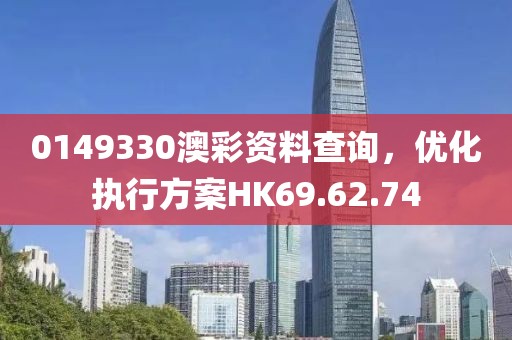 0149330澳彩資料查詢，優(yōu)化執(zhí)行方案HK69.62.74