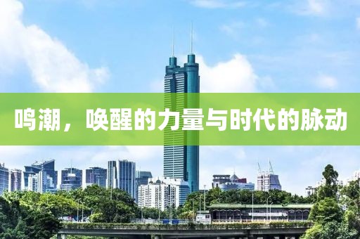 鳴潮，喚醒的力量與時(shí)代的脈動(dòng)