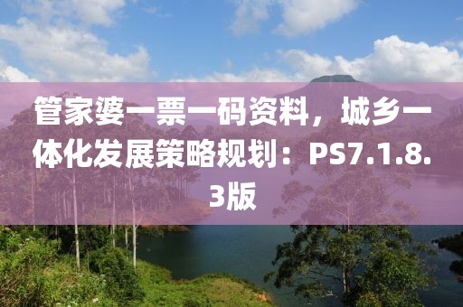 管家婆一票一碼資料，城鄉(xiāng)一體化發(fā)展策略規(guī)劃：PS7.1.8.3版