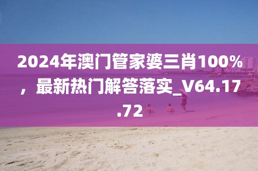 2024年澳門管家婆三肖100%，最新熱門解答落實_V64.17.72
