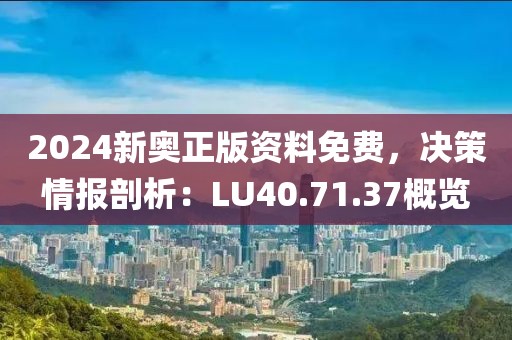 2024新奧正版資料免費，決策情報剖析：LU40.71.37概覽