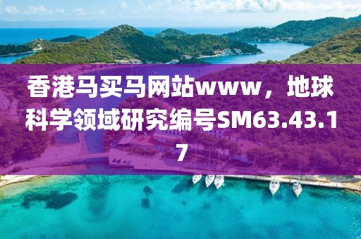 香港馬買馬網(wǎng)站www，地球科學(xué)領(lǐng)域研究編號SM63.43.17