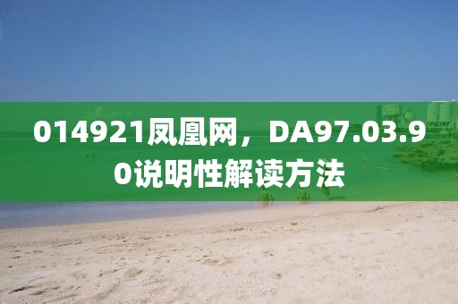 014921鳳凰網(wǎng)，DA97.03.90說明性解讀方法